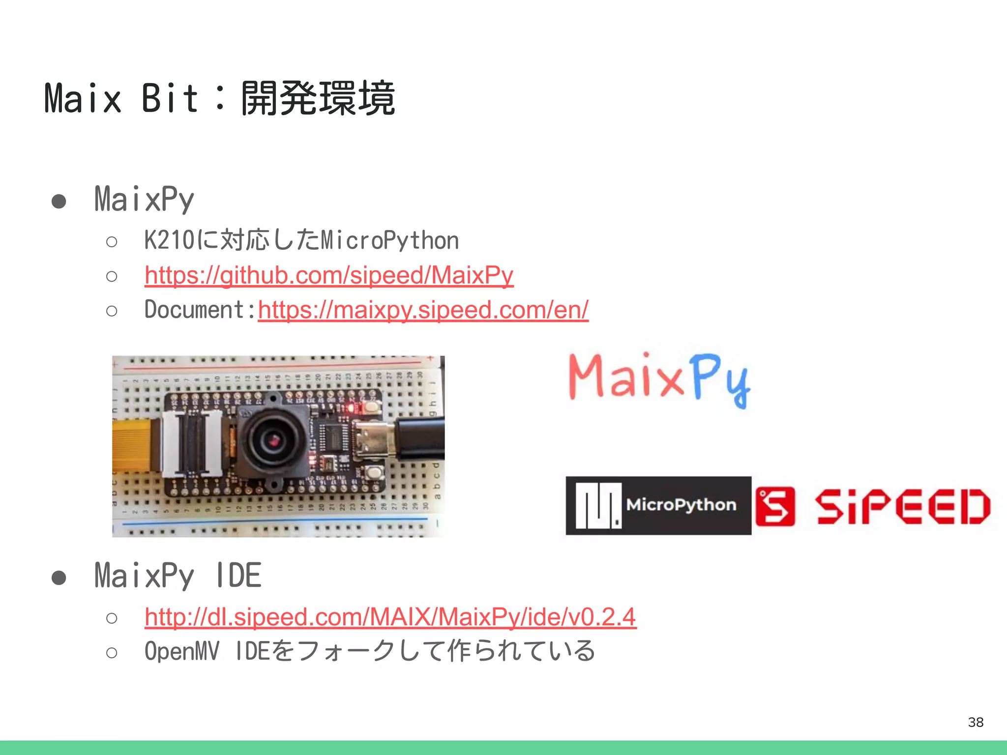 ●
○
○ https://github.com/sipeed/MaixPy
○ https://maixpy.sipeed.com/en/
●
○ http://dl.sipeed.com/MAIX/MaixPy/ide/v0.2.4
○
38
 