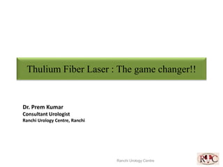 Thulium Fiber Laser : The game changer!!
Ranchi Urology Centre
Dr. Prem Kumar
Consultant Urologist
Ranchi Urology Centre, Ranchi
 