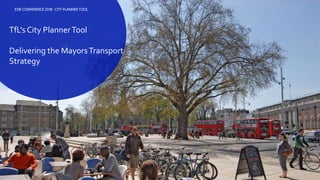 1
TfL's City PlannerTool
Delivering the MayorsTransport
Strategy
ESRI CONFERENCE 2018 : CITY PLANNER TOOL
 