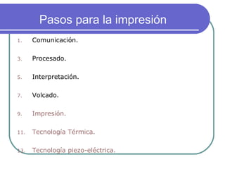 Pasos para la impresión Comunicación. Procesado. Interpretación. Volcado. Impresión. Tecnología Térmica.  Tecnología piezo-eléctrica. 
