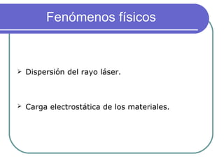 Fenómenos físicos  Dispersión del rayo láser. Carga electrostática de los materiales.   