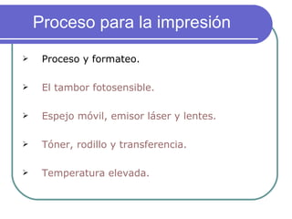 Proceso para la impresión  Proceso y formateo. El tambor fotosensible. Espejo móvil, emisor láser y lentes. Tóner, rodillo y transferencia. Temperatura elevada. 