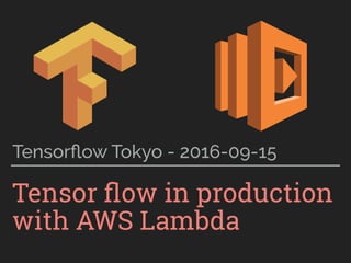 Tensorﬂow in production
with AWS Lambda
Tensorﬂow Tokyo - 2016-09-15
 