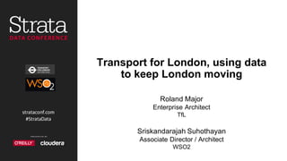 Transport  for  London,  using  data  
to  keep  London  moving
Roland  Major
Enterprise  Architect
TfL
Sriskandarajah  Suhothayan
Associate  Director  /  Architect  
WSO2
 
