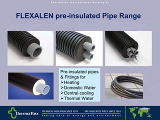   FLEXALEN pre-insulated Pipe Range Pre-insulated pipes & Fittings for Heating Domestic Water Central cooling Thermal Water 