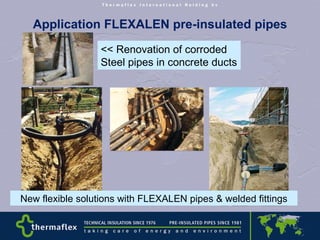 Application FLEXALEN pre-insulated pipes << Renovation of corroded  Steel pipes in concrete ducts New flexible solutions with FLEXALEN pipes & welded fittings 