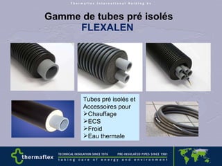   Gamme de tubes pré isolés  FLEXALEN Tubes pré isolés et  Accessoires pour Chauffage ECS Froid Eau thermale 