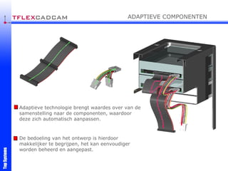 Adaptieve technologie brengt waardes over van de samenstelling naar de componenten, waardoor deze zich automatisch aanpassen. De bedoeling van het ontwerp is hierdoor makkelijker te begrijpen, het kan eenvoudiger worden beheerd en aangepast. ADAPTIEVE COMPONENTEN 