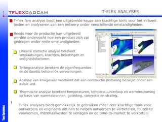 T-flex fem analyse biedt een uitgebreide keuze aan krachtige tools voor het virtueel testen en analyseren van een ontwerp onder verschillende omstandigheden. Reeds voor de productie kan uitgebreid worden onderzocht hoe een product zich zal gedragen onder reële omstandigheden. Lineaire statische analyse berekent verplaatsingen, krachten, belastingen en veiligheidsfactoren. Trillingsanalyse berekent de eigenfrequenties en de daarbij behorende vervormingen. Analyse van knikgevaar voorkomt dat een constructie plotseling bezwijkt onder een axiale last. Thermische analyse berekent temperaturen, temperatuurverloop en warmtestroming op basis van warmtebronnen, geleiding, convectie en straling. T-flex analyses biedt gemakkelijk te gebruiken maar zeer krachtige tools voor ontwerpers en engineers om hen te helpen ontwerpen te verbeteren, fouten te voorkomen, materiaalkosten te verlagen en de time-to-market te verkorten. ! T-FLEX ANALYSES 