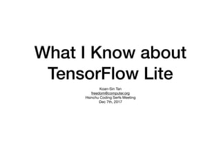 What I Know about
TensorFlow Lite
Koan-Sin Tan

freedom@computer.org

Hsinchu Coding Serfs Meeting

Dec 7th, 2017
 