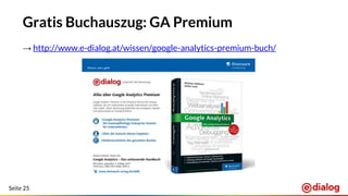 Seite 25
Gratis Buchauszug: GA Premium
→ http://www.e-dialog.at/wissen/google-analytics-premium-buch/
 