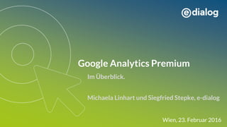 Google Analytics Premium
Michaela Linhart und Siegfried Stepke, e-dialog
Wien, 23. Februar 2016
Im Überblick.
 