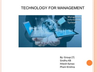 TECHNOLOGY FOR MANAGEMENT
By: Group (7)
Sindhu KB
Hitesh Karwa
Phani Krishna
 