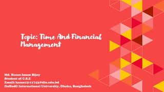 Topic: Time And Financial
Management
Md. Hasan Imam Bijoy
Student of C.S.E
Email: hasan15-11743@diu.edu.bd
Daffodil International University, Dhaka, Bangladesh
 