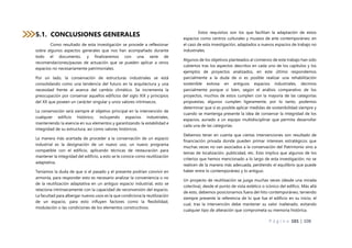 P á g i n a 101 | 108
5.1. CONCLUSIONES GENERALES
Como resultado de esta investigación se procede a reflexionar
sobre algunos aspectos generales que nos han acompañado durante
todo el documento, y finalizaremos con una serie de
recomendaciones/pautas de actuación que se pueden aplicar a otros
espacios no necesariamente patrimoniales.
Por un lado, la conservación de estructuras industriales se está
consolidando como una tendencia del futuro en la arquitectura y una
necesidad frente al avance del cambio climático. Se incrementa la
preocupación por conservar aquellos edificios del siglo XIX y principios
del XX que poseen un carácter singular y unos valores intrínsecos.
La conservación será siempre el objetivo principal en la intervención de
cualquier edificio histórico, incluyendo espacios industriales,
manteniendo la esencia en sus elementos y garantizando la estabilidad e
integridad de su estructura, así como valores históricos.
La manera más acertada de proceder a la conservación de un espacio
industrial es la designación de un nuevo uso, un nuevo programa
compatible con el edificio, aplicando técnicas de restauración para
mantener la integridad del edificio, a esto se le conoce como reutilización
adaptativa.
Teníamos la duda de que si el pasado y el presente podrían convivir en
armonía, para responder esto es necesario analizar la conveniencia o no
de la reutilización adaptativa en un antiguo espacio industrial, esto se
relaciona intrínsecamente con la capacidad de reconversión del espacio.
La facultad para albergar nuevos usos es la que condiciona la reutilización
de un espacio, para esto influyen factores como la flexibilidad,
modulación o las condiciones de los elementos constructivos.
Estos requisitos son los que facilitan la adaptación de estos
espacios como centros culturales y museos de arte contemporáneo, en
el caso de esta investigación, adaptados a nuevos espacios de trabajo no
industriales.
Algunos de los objetivos planteados al comienzo de este trabajo han sido
cubiertos tras los aspectos descritos en cada uno de los capítulos y los
ejemplos de proyectos analizados, en este último respondemos
parcialmente a la duda de si es posible realizar una rehabilitación
sostenible exitosa en antiguos espacios industriales, decimos
parcialmente porque si bien, según el análisis comparativo de los
proyectos, muchos de estos cumplen con la mayoría de las categorías
propuestas, algunos cumplen ligeramente, por lo tanto, podemos
determinar que si es posible aplicar medidas de sostenibilidad siempre y
cuando se mantenga presente la idea de conservar la integridad de los
espacios, aunado a un equipo multidisciplinar que permita desarrollar
cada una de las categorías.
Debemos tener en cuenta que ciertas intervenciones son resultado de
financiación privada donde pueden primar intereses estratégicos que
muchas veces no van asociados a la conservación del Patrimonio sino a
temas de localización, publicidad, etc. Esto implica que algunos de los
criterios que hemos mencionado a lo largo de esta investigación, no se
realicen de la manera más adecuada, perdiendo el equilibrio que puede
haber entre lo contemporáneo y lo antiguo.
Un proyecto de reutilización se juzga muchas veces (desde una mirada
colectiva), desde el punto de vista estético o icónico del edifico. Más allá
de esto, debemos posicionarnos fuera del hito contemporáneo, teniendo
siempre presente la referencia de lo que fue el edificio en su inicio, el
cual, tras la intervención debe mantener su valor inalterado, evitando
cualquier tipo de alteración que comprometa su memoria histórica.
 
