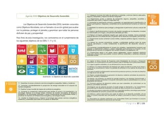 P á g i n a 37 | 108
Los Objetivos de Desarrollo Sostenible (ODS), también conocidos
como Objetivos Mundiales, son un llamado a la acción global para acabar
con la pobreza, proteger el planeta y garantizar que todas las personas
disfruten de paz y prosperidad.
Para fines de esta investigación, nos centraremos en el cumplimiento de
los siguientes objetivos de los ODS: 7, 11 y 12.
Agenda 2030-Objetivos de Desarrollo Sostenible
11.1 Asegurar el acceso de todas las personas a viviendas y servicios básicos adecuados,
seguros y asequibles y mejorar los barrios marginales
11.2 Proporcionar acceso a sistemas de transportes seguros, asequibles, accesibles y
sostenibles para todos y mejorar la seguridad vial.
11.3 Aumentar la urbanización inclusiva y sostenible y la capacidad para la planificación y la
gestión participativas, integradas y sostenibles de los asentamientos humanos en todos los
países
11.4 Redoblar los esfuerzos para proteger y salvaguardar el patrimonio cultural y natural del
mundo
11.5 Reducir significativamente el número de muertes causadas por los desastres, incluidos
los relacionados con el agua, y de personas afectadas por ellos.
11.6 Reducir el impacto ambiental negativo per capita de las ciudades, incluso prestando
especial atención a la calidad del aire y la gestión de los desechos municipales y de otro tipo
11.7 Proporcionar acceso universal a zonas verdes y espacios públicos seguros, inclusivos y
accesibles.
11.a Apoyar los vínculos económicos, sociales y ambientales positivos entre las zonas
urbanas, periurbanas y rurales fortaleciendo la planificación del desarrollo nacional y
regional
11.b Aumentar considerablemente el número de ciudades y asentamientos humanos que
adoptan e implementan políticas y planes integrados para promover la inclusión, el uso
eficiente de los recursos, la mitigación del cambio climático y la adaptación a él.
11.c Proporcionar apoyo a los países menos adelantados, incluso mediante asistencia
financiera y técnica, para que puedan construir edificios sostenibles y resilientes utilizando
materiales locales
12.1 Aplicar el Marco Decenal de Programas sobre Modalidades de Consumo y Producción
Sostenibles, con la participación de todos los países y bajo el liderazgo de los países desarrollados.
12.2 Lograr la gestión sostenible y el uso eficiente de los recursos naturales
12.3 Reducir a la mitad el desperdicio de alimentos per capita mundial en la venta al por menor y
a nivel de los consumidores y reducir las pérdidas de alimentos en las cadenas de producción y
suministro.
12.4 Lograr la gestión ecológicamente racional de los productos químicos y de todos los desechos
a lo largo de su ciclo de vida.
12.5 Reducir considerablemente la generación de desechos mediante actividades de prevención,
reducción, reciclado y reutilización.
12.6 Alentar a las empresas, en especial las grandes empresas y las empresas transnacionales, a
que adopten prácticas sostenibles e incorporen información sobre la sostenibilidad en su ciclo de
presentación de informes
12.7 Promover prácticas de adquisición pública que sean sostenibles, de conformidad con las
políticas y prioridades nacionales
12.8 Asegurar que las personas de todo el mundo tengan la información y los conocimientos
pertinentes para el desarrollo sostenible y los estilos de vida en armonía con la naturaleza
12.a Ayudar a los países en desarrollo a fortalecer su capacidad científica y tecnológica para avanzar
hacia modalidades de consumo y producción más sostenibles
12.b Elaborar y aplicar instrumentos para vigilar los efectos en el desarrollo sostenible, a fin de
lograr un turismo sostenible que cree puestos de trabajo y promueva la cultura y los productos
locales
12.c Racionalizar los subsidios ineficientes a los combustibles fósiles que fomentan el consumo
antieconómico eliminando las distorsiones del mercado.
7.1 Garantizar el acceso universal a servicios energéticos asequibles, fiables y modernos.
7.2 Aumentar considerablemente la proporción de energía renovable en el conjunto de
fuentes energéticas.
7.3 Duplicar la tasa mundial de mejora de la eficiencia energética.
7.a Aumentar la cooperación internacional para facilitar el acceso a la investigación y la
tecnología relativas a la energía limpia, incluidas las fuentes renovables, la eficiencia
energética y las tecnologías avanzadas y menos contaminantes de combustibles fósiles, y
promover la inversión en infraestructura energética y tecnologías limpias.
7.b Ampliar la infraestructura y mejorar la tecnología para prestar servicios energéticos
modernos y sostenibles para todos en los países en desarrollo.
Ilustración 12 Objetivos de desarrollo sostenible
 