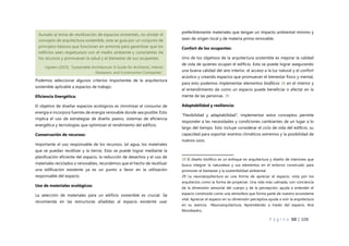 P á g i n a 50 | 108
Podemos seleccionar algunos criterios importantes de la arquitectura
sostenible aplicable a espacios de trabajo:
Eficiencia Energética:
El objetivo de diseñar espacios ecológicos es minimizar el consumo de
energía e incorpora fuentes de energía renovable donde sea posible. Esto
implica el uso de estrategias de diseño pasivo, sistemas de eficiencia
energética y tecnologías que optimizan el rendimiento del edificio.
Conservación de recursos:
Importante el uso responsable de los recursos, (el agua, los materiales
que se puedan reutilizar y la tierra). Esto se puede lograr mediante la
planificación eficiente del espacio, la reducción de desechos y el uso de
materiales reciclados o renovables, recordemos que el hecho de reutilizar
una edificación existente ya es un punto a favor en la utilización
responsable del espacio.
Uso de materiales ecológicos:
La selección de materiales para un edificio sostenible es crucial. Se
recomienda en las estructuras añadidas al espacio existente usar
preferiblemente materiales que tengan un impacto ambiental mínimo y
sean de origen local y de materia prima renovable.
Confort de los ocupantes:
Uno de los objetivos de la arquitectura sostenible es mejorar la calidad
de vida de quienes ocupan el edificio. Esto se puede lograr asegurando
una buena calidad del aire interior, el acceso a la luz natural y el confort
acústico y creando espacios que promuevan el bienestar físico y mental,
para esto podemos implementar elementos biofilicos 28 en el interior y
el entendimiento de como un espacio puede beneficiar o afectar en la
mente de las personas. 29
Adaptabilidad y resiliencia:
“Flexibilidad y adaptabilidad”, implementar estos conceptos permite
responder a las necesidades y condiciones cambiantes de un lugar a lo
largo del tiempo. Esto incluye considerar el ciclo de vida del edificio, su
capacidad para soportar eventos climáticos extremos y la posibilidad de
nuevos usos.
28 El diseño biofílico es un enfoque en arquitectura y diseño de interiores que
busca integrar la naturaleza y sus elementos en el entorno construido para
promover el bienestar y la sostenibilidad ambiental
29 La neuroarquitectura es una forma de apreciar el espacio, vista por los
arquitectos como la forma de proyectar. Una vida más calmada, con conciencia
de la dimensión sensorial del cuerpo y de la percepción, ayuda a entender el
espacio construido como una atmosfera que forma parte de nuestro ecosistema
vital. Apreciar el espacio en su dimensión perceptiva ayuda a vivir la arquitectura
en su esencia. -Neuroarquitectura, Aprendiendo a través del espacio, Ana
Mombiedro,
Aunado al tema de reutilización de espacios existentes, no olvidar el
concepto de arquitectura sostenible, esta se guía por un conjunto de
principios básicos que funcionan en armonía para garantizar que los
edificios sean respetuosos con el medio ambiente y conscientes de
los recursos y promuevan la salud y el bienestar de sus ocupantes.
-Ugreen (2023), “Sustainable Architecture: A Guide for Architects, Interior
Designers, and Construction Companies”.
 
