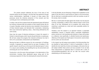 P á g i n a 8 | 108
ABSTRACT
In the last decades, we are witnessing a change and an adaptation to the
needs of the new times to avoid having an impact on the environment.
We are referring to sustainable practices, which we ourselves, as part of
this society, have to consider.
We live in a world where the fight against the climate crisis has become
a priority, sustainability is called to have a relevant impact in each of the
areas of our lives. Workspaces are no exception and, among them,
coworking is positioned as a smart and more sustainable solution for
collaborative work.
Therefore, since this research is an approach towards a sustainable
rehabilitation manual in industrial spaces, sustainable rehabilitation
actions carried out in old manufacturing containers in Spain will be taken
as a reference, more specifically, in obsolete factories and warehouses,
reflecting on the original use of each space in its economic-social context,
and its current use, how old work
In this research we will analyze reuse projects of old factories/ships that
are classified as “good practices” in terms of sustainability, in order to
identify the most used lines of action and strategies, at the same time we
will analyze whether these actions are truly successful. If we can take
these measurements as legitimate data to conclude with a series of
recommendations/guidelines that we can take into account when
rehabilitating an old industrial space.
The present research addresses the issue of the reuse of old
industrial spaces and the changes in use that they may experience through
various transformations. Specifically, it focuses on those spaces that
previously served the industrial production of the moment and that
currently give rise to contemporary work needs.
In today's cities we find ourselves faced with abandoned spaces left behind
by numerous industries after the cessation of their original activity. But, for
a couple of decades, society has become more interested in the protection
of these industrial spaces, and demands their conservation, maintaining
their social, testimonial, legitimacy values..., these being attributed by the
same society.
Given that the scope of industrial architecture is broad, this research is
limited to industrial spaces, which may be disused factories or warehouses.
We will also analyze the progress that industrial architecture has had in
terms of its conservation, enhancement and rehabilitation.
Reusing has been an effective resource for the conservation of buildings;
currently, it represents an upward trend for any type of building. In this
specific research, we will focus on the reuse of old industrial spaces. In short,
it is a way to save a building, thus benefiting the city, the environment and
minimizing the use of new materials.
Construction is the first sector that participates in the deterioration of the
environment, including these abandoned spaces, being part of the
unnecessary expansion of cities, thus destroying the natural environment.
 