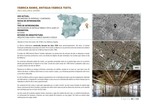 P á g i n a 85 | 108
FÁBRICA RAMIS, ANTIGUA FÁBRICA TEXTIL
INCA, MALLORCA, ESPAÑA
Ubicado en Gran Vía Colom, 28, 07300, Inca, Mallorca, España.
La fábrica habiéndose construido durante los años 1920 tiene aproximadamente 100 años. La familia
Ensenyat se dedicaba a la producción textil. Por lo tanto, la fábrica en sus primeros años de existencia se dedicó
a dicha actividad, esta duró en la fábrica hasta los años 1960.
A finales de 1960 Antonio Ramis Tortella, dedicado a la producción de artículos de piel, la adquiere e instala
allí tanto el proceso productivo como una tienda de objetos de piel orientada a los turistas que visitan la isla
de Mallorca.
Se construyó utilizando piedra de marés, con grandes ventanales tanto en la planta baja como en la primera
planta para aprovechar al máximo la luz solar. Consta de cuatro naves de 1.000 metros cuadrados cada una y
un patio interior de más de 300m2.
Destaca en la fábrica la antigua chimenea construida con ladrillo, situada en la nave sur, que tiene unos 26
metros de altura. La fábrica textil tenía un único motor a vapor, y la chimenea permitía la dispersión del humo
a una altura adecuada.
En 2013 la fábrica sufrió un gran impacto arquitectónico en su fachada principal a raíz de la adaptación realizada
por Mercadona. La legislación municipal obligó a crear arcos en la fachada del edificio al mismo tiempo que se
realizaba la reforma de la nave supermercado.
Se compone de dos naves a cada lado separadas por un patio central. Las dos naves situadas en planta baja
tienen columnas de hierro fundido y bóvedas de cañón entre cada una de las hileras de columnas, en el sentido
de la fachada que da a la Gran Vía de Colón.
Las dos naves de la planta superior tienen columnas y vigas de madera de pino rojo. La cubierta formada por
un entramado de traviesas y listones, así como piezas de cerámica, es muy ligera. Por fuera se utilizan tejas
mallorquinas de origen árabe.
1956
USO ACTUAL:
INCUBADORA DE EMPRESAS / COWORKING
FECHA DE INTERVENCIÓN:
2012
TIPO DE INTERVENCIÓN:
REUTILIZACIÓN DE ANTIGUA FÁBRICA TEXTIL (4,000 m²)
PROMOTOR:
ACCIONA
ESTUDIO DE ARQUITECTURA:
ARQUITECTURA PUNTA Y MERCÈ ZAZURCA CODOLÀ
2023
 