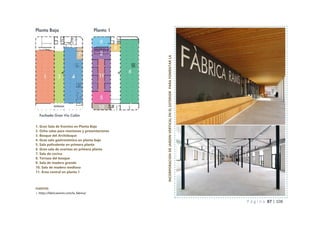 P á g i n a 87 | 108
1. Gran Sala de Eventos en Planta Baja
2. Ocho salas para reuniones y presentaciones
3. Bosque del Archiduque
4. Gran sala gastronómica en planta baja
5. Sala polivalente en primera planta
6. Gran sala de eventos en primera planta
7. Sala de cocina
8. Terraza del bosque
9. Sala de madera grande
10. Sala de madera mediana
11. Área central en planta 1
FUENTES
> https://fabricaramis.com/la_fabrica/
INCORPORACION
DE
JARDIN
VERTICAL
EN
EL
EXTERIOR
PARA
FOMENTAR
LA
BIODIVERSIDAD
 