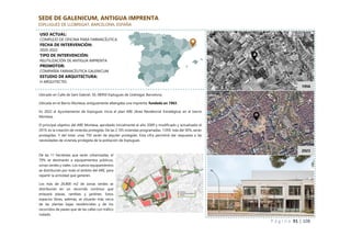P á g i n a 91 | 108
SEDE DE GALENICUM, ANTIGUA IMPRENTA
ESPLUGUES DE LLOBREGAT, BARCELONA, ESPAÑA
USO ACTUAL:
COMPLEJO DE OFICINA PARA FARMACÉUTICA
FECHA DE INTERVENCIÓN:
2020-2022
TIPO DE INTERVENCIÓN:
REUTILIZACIÓN DE ANTIGUA IMPRENTA
PROMOTOR:
COMPAÑÍA FARMACÉUTICA GALENICUM
ESTUDIO DE ARQUITECTURA:
H ARQUITECTES
Ubicado en Calle de Sant Gabriel, 50, 08950 Esplugues de Llobregat, Barcelona.
Ubicada en el Barrio Montesa, antiguamente albergaba una imprenta, fundada en 1963.
En 2022 el Ayuntamiento de Esplugues inicia el plan ARE (Área Residencial Estratégica) en el barrio
Montesa.
El principal objetivo del ARE Montesa, aprobado inicialmente el año 2009 y modificado y actualizado el
2019, es la creación de vivienda protegida. De las 2.105 viviendas programadas, 1.059, más del 50%, serán
protegidas. Y del total, unas 750 serán de alquiler protegido. Esta cifra permitirá dar respuesta a las
necesidades de vivienda protegida de la población de Esplugues.
De las 11 hectáreas que serán urbanizadas, el
70% se destinarán a equipamientos públicos,
zonas verdes y viales. Los nuevos equipamientos
se distribuirán por todo el ámbito del ARE, para
repartir la actividad que generen.
Los más de 26.800 m2 de zonas verdes se
distribuirán en un recorrido continuo que
enlazará plazas, ramblas y jardines. Estos
espacios libres, además, se situarán más cerca
de las plantas bajas residenciales y de los
recorridos de paseo que de las calles con tráfico
rodado.
1956
2023
 