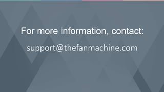 For more information, contact: 
support@thefanmachine.com 
