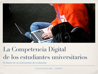 La Competencia Digital
de los estudiantes universitarios
El diseño de un instrumento de evaluación

                              Francesc M. Esteve Mon - 21/09/2011
 