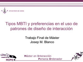 Tipos MBTI y preferencias en el uso de 
patrones de diseño de interacción 
Trabajo Final de Máster 
Josep M. Blanco 
 