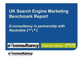 UK Search Engine Marketing
Benchmark Report

E-consultancy in partnership with
Neutralize (**)