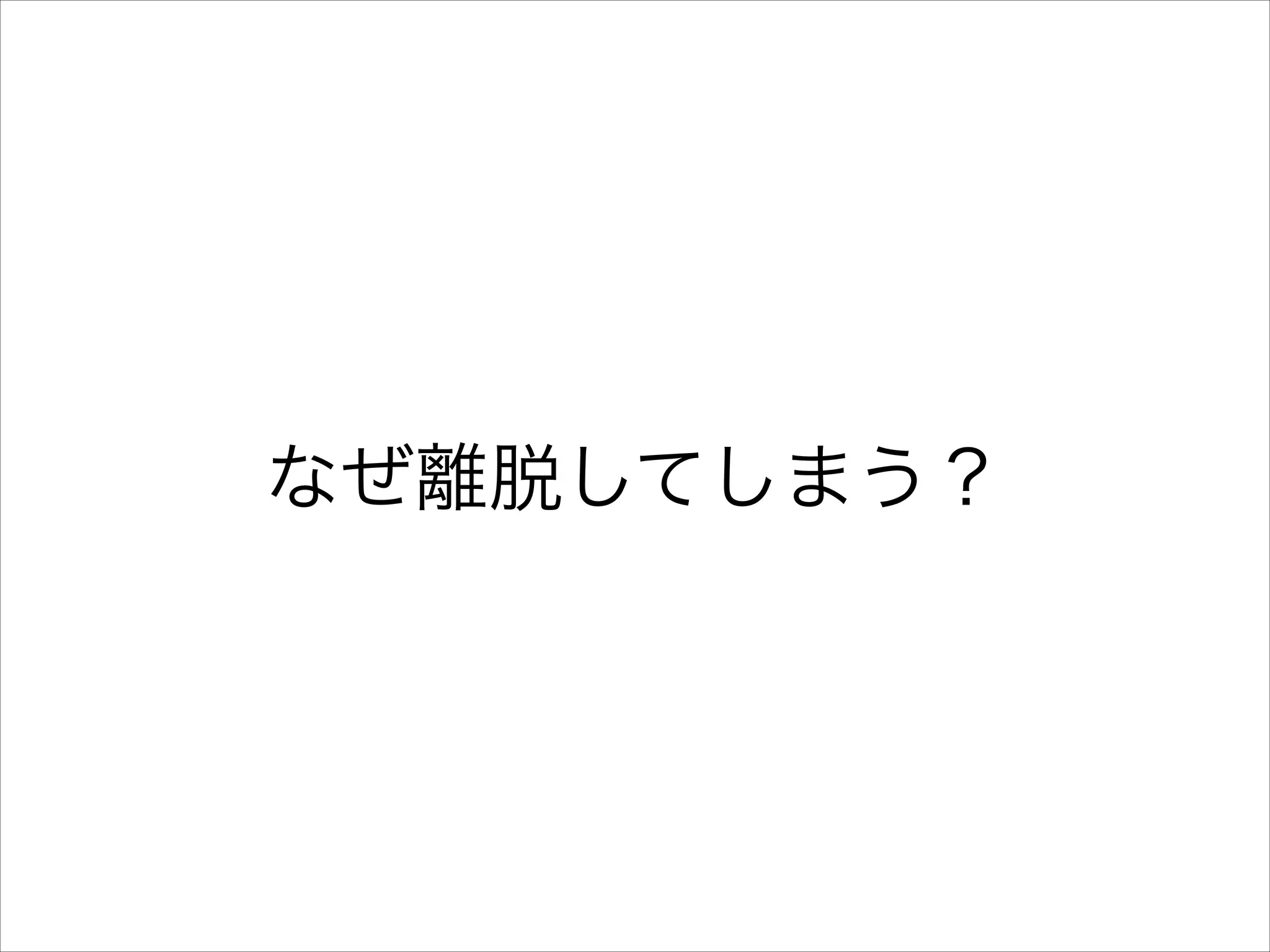 なぜ離脱してしまう？

 