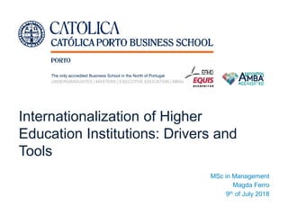The only accredited Business School in the North of Portugal
UNDERGRADUATES | MASTERS | EXECUTIVE EDUCATION | MBAs
Internationalization of Higher
Education Institutions: Drivers and
Tools
MSc in Management
Magda Ferro
9th of July 2018
 
