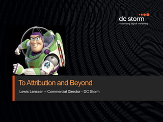To Attribution and Beyond
Lewis Lenssen – Commercial Director - DC Storm
 