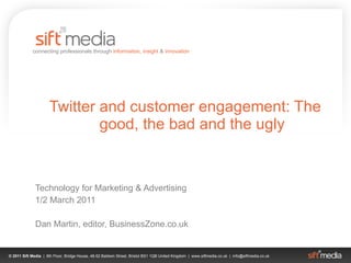 Twitter and customer engagement: The good, the bad and the ugly Technology for Marketing & Advertising 1/2 March 2011 Dan Martin, editor, BusinessZone.co.uk 