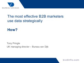 The most effective B2B marketers
use data strategically

How?


Tony Pringle
UK managing director – Bureau van Dijk
 