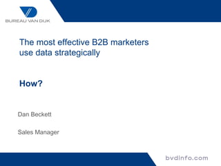 The most effective B2B marketers
use data strategically
How?
Dan Beckett
Sales Manager
 