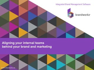 © 2014 Brandworkz Ltd
Aligning your internal teams
behind your brand and marketing
 