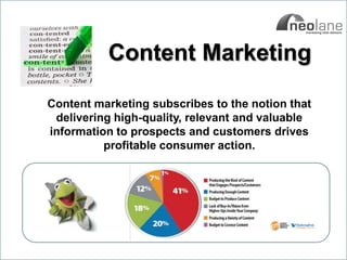 Content Marketing

                     Content marketing subscribes to the notion that
                      delivering high-quality, relevant and valuable
                     information to prospects and customers drives
                               profitable consumer action.




Copyright Neolane - 2011                                   Neolane Private and Confidential   9
 