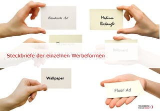 Banderole Ad        Medium
                                   Rectangle



                   Skyscraper
                                           Billboard
Steckbriefe der einzelnen Werbeformen



              Wallpaper
 