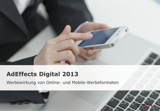 AdEffects Digital 2013
Werbewirkung von Online- und Mobile-Werbeformaten
 