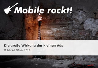 Die große Wirkung der kleinen Ads
Mobile Ad Effects 2012
 