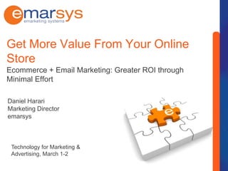 Get More Value From Your Online StoreEcommerce + Email Marketing: Greater ROI through Minimal Effort Daniel Harari Marketing Director emarsys Technology for Marketing & Advertising, March 1-2  