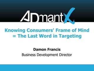 Knowing Consumers' Frame of Mind
   = The Last Word in Targeting

             Damon Francis
      Business Development Director
 
