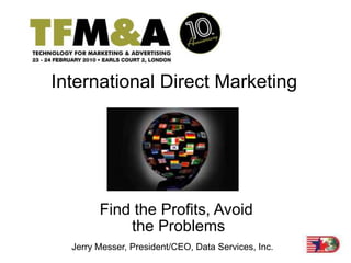 International Direct Marketing




        Find the Profits, Avoid
            the Problems
  Jerry Messer, President/CEO, Data Services, Inc.
 