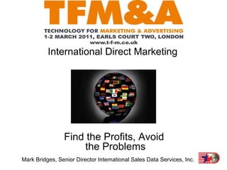 International Direct Marketing Find the Profits, Avoid   the Problems Mark Bridges, Senior Director International Sales Data Services, Inc. 