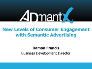 New Levels of Consumer Engagement
     with Semantic Advertising

              Damon Francis
       Business Development Director
 
