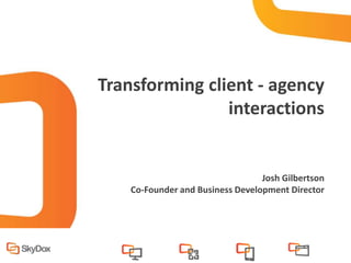Transforming client - agency
                interactions


                                  Josh Gilbertson
    Co-Founder and Business Development Director
 