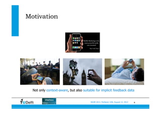 4SIGIR 2012, Portland, USA, August 13, 2012
Motivation
Not only context-aware, but also suitable for implicit feedback data
 