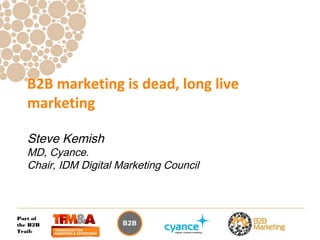B2B marketing is dead, long live
   marketing

   Steve Kemish
   MD, Cyance.
   Chair, IDM Digital Marketing Council



Part of
the B2B
Trail:
 
