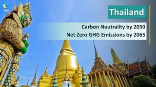 Carbon Neutrality by 2050
Net Zero GHG Emissions by 2065
Thailand
 