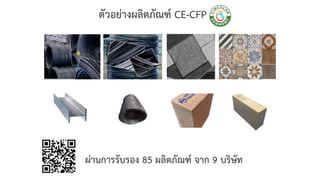 ตัวอย่างผลิตภัณฑ์ CE-CFP
ผ่านการรับรอง 85 ผลิตภัณฑ์ จาก 9 บริษัท
 